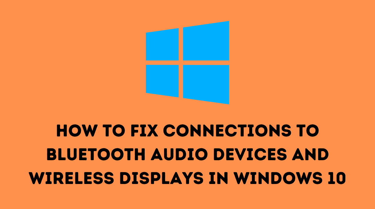 Fix Connections to Bluetooth Audio Devices and Wireless Displays in Windows 10