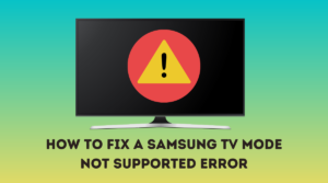 How to Fix a Samsung TV Mode Not Supported Error