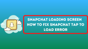 Snapchat Loading Screen – How To Fix Snapchat Tap to Load Error