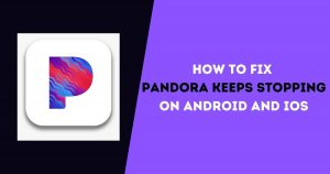 How to Fix Pandora Keeps Stopping on Android and iOS