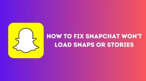 How To Fix Snapchat Won’t Load Snaps or Stories